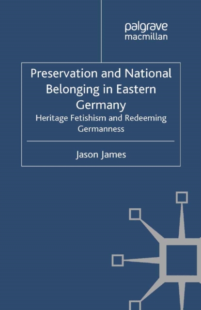 Preservation and National Belonging in Eastern Germany : Heritage Fetishism and Redeeming Germanness, PDF eBook