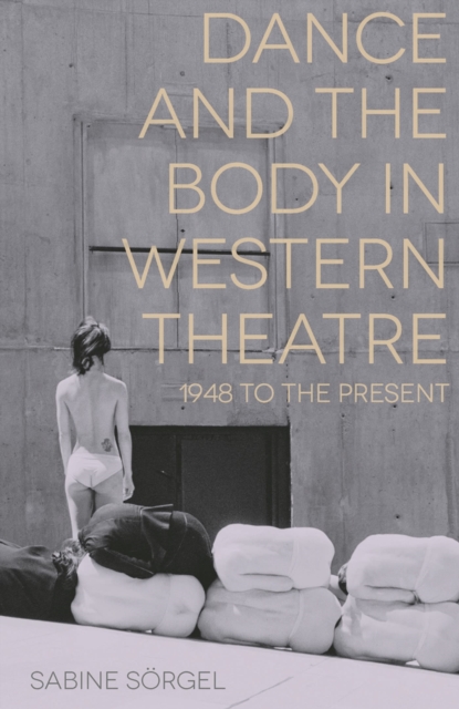 Dance and the Body in Western Theatre : 1948 to the Present, Hardback Book