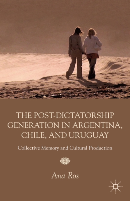 The Post-Dictatorship Generation in Argentina, Chile, and Uruguay : Collective Memory and Cultural Production, PDF eBook