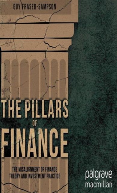 The Pillars of Finance : The Misalignment of Finance Theory and Investment Practice, Hardback Book