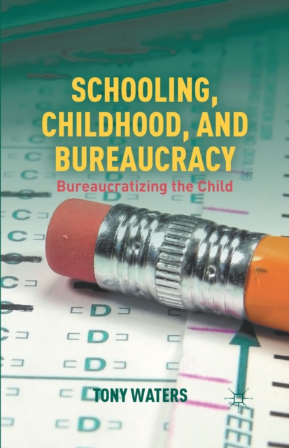 Schooling, Childhood, and Bureaucracy : Bureaucratizing the Child, PDF eBook