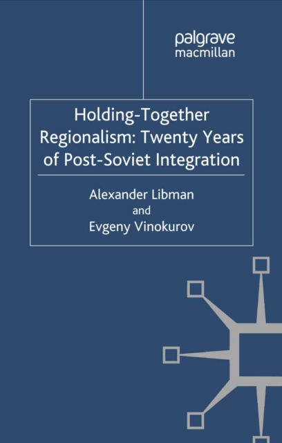 Holding-Together Regionalism: Twenty Years of Post-Soviet Integration, PDF eBook