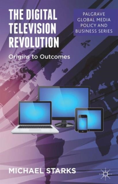 The Digital Television Revolution : Origins to Outcomes, Hardback Book
