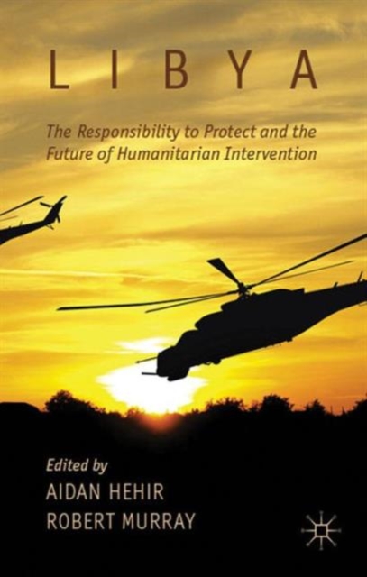 Libya, the Responsibility to Protect and the Future of Humanitarian Intervention, Hardback Book