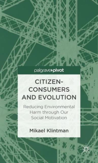 Citizen-Consumers and Evolution : Reducing Environmental Harm through Our Social Motivation, Hardback Book