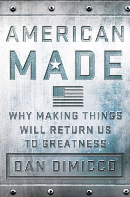 American Made : Why Making Things Will Return Us to Greatness, Hardback Book