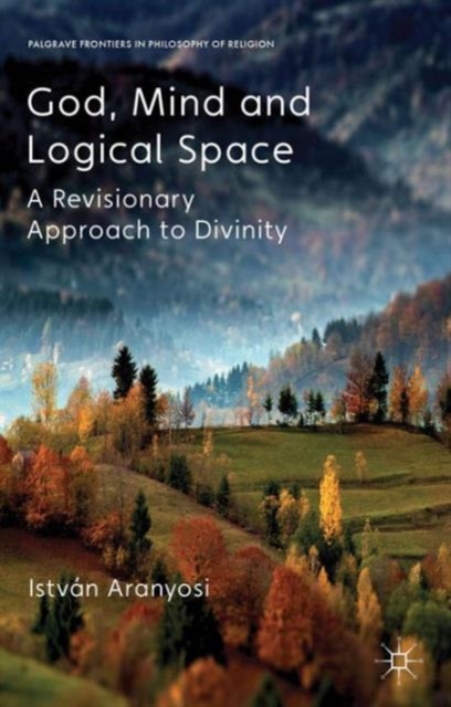God, Mind and Logical Space : A Revisionary Approach to Divinity, Hardback Book