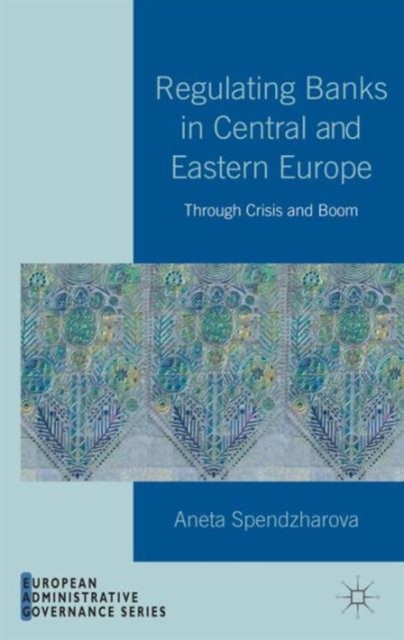 Regulating Banks in Central and Eastern Europe : Through Crisis and Boom, Hardback Book