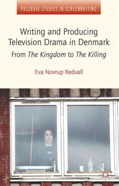 Writing and Producing Television Drama in Denmark : From the Kingdom to the Killing, Hardback Book