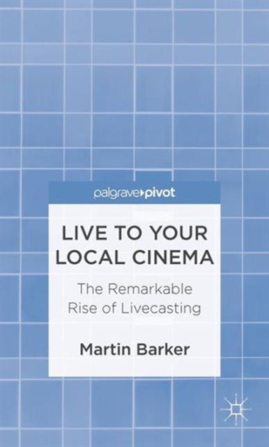 Live To Your Local Cinema : The Remarkable Rise of Livecasting, Hardback Book
