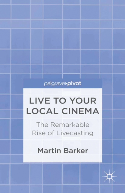 Live To Your Local Cinema : The Remarkable Rise of Livecasting, PDF eBook