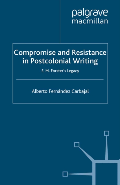 Compromise and Resistance in Postcolonial Writing : E. M. Forster's Legacy, PDF eBook