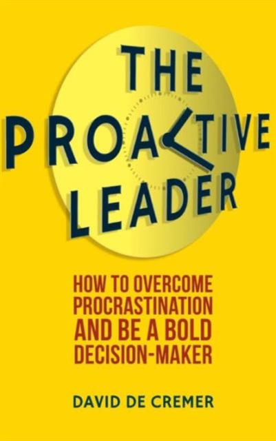 The Proactive Leader : How To Overcome Procrastination And Be A Bold Decision-Maker, Hardback Book