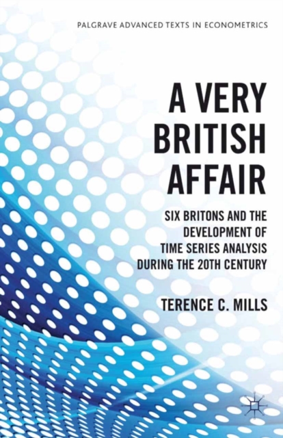 A Very British Affair : Six Britons and the Development of Time Series Analysis During the 20th Century, PDF eBook
