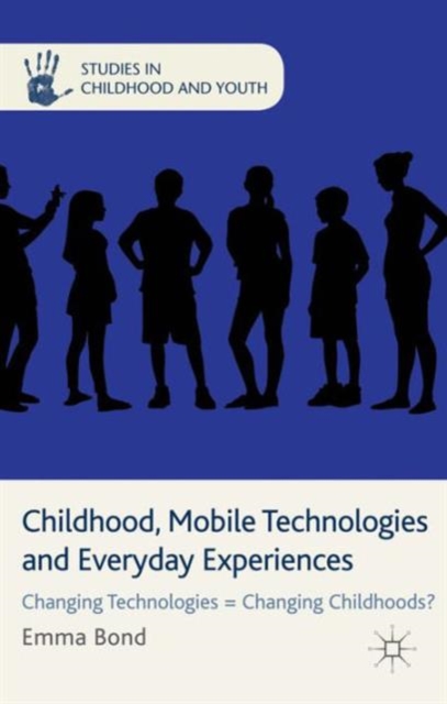 Childhood, Mobile Technologies and Everyday Experiences : Changing Technologies = Changing Childhoods?, Hardback Book