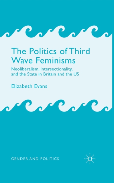 The Politics of Third Wave Feminisms : Neoliberalism, Intersectionality, and the State in Britain and the US, PDF eBook