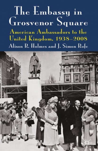 The Embassy in Grosvenor Square : American Ambassadors to the United Kingdom, 1938-2008, PDF eBook