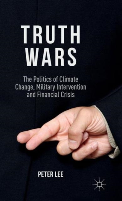 Truth Wars : The Politics of Climate Change, Military Intervention and Financial Crisis, Hardback Book