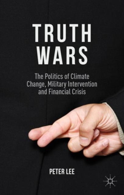 Truth Wars : The Politics of Climate Change, Military Intervention and Financial Crisis, Paperback / softback Book