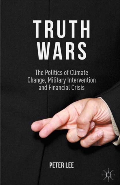 Truth Wars : The Politics of Climate Change, Military Intervention and Financial Crisis, PDF eBook