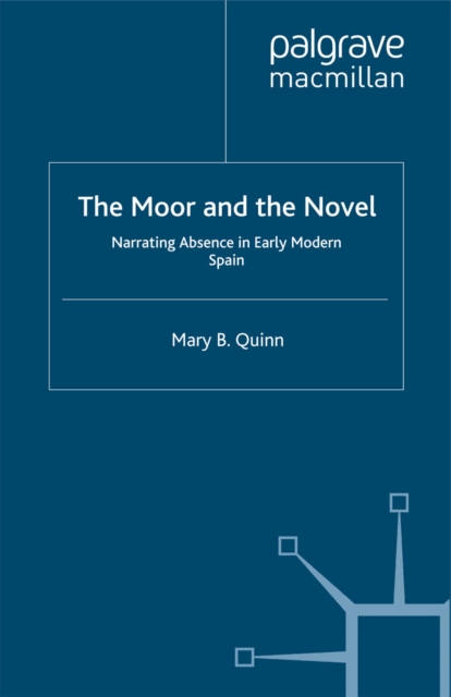 The Moor and the Novel : Narrating Absence in early modern Spain, PDF eBook