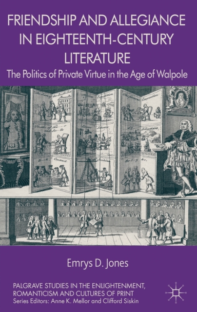 Friendship and Allegiance in Eighteenth-Century Literature : The Politics of Private Virtue in the Age of Walpole, Hardback Book