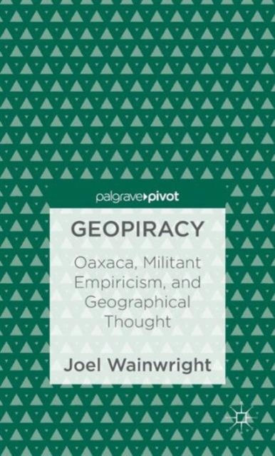 Geopiracy : Oaxaca, Militant Empiricism, and Geographical Thought, Hardback Book