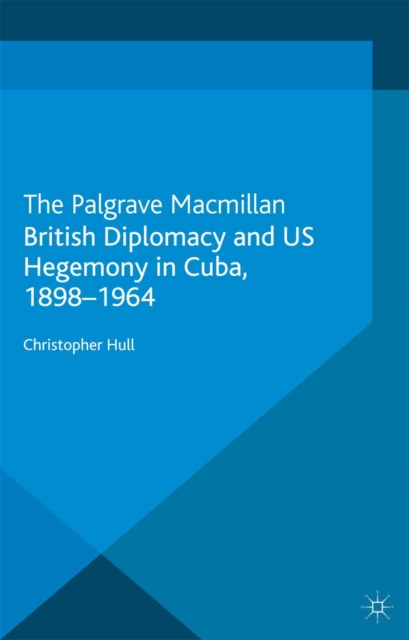 British Diplomacy and US Hegemony in Cuba, 1898-1964, PDF eBook
