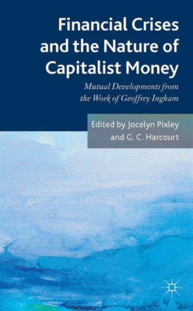 Financial Crises and the Nature of Capitalist Money : Mutual Developments from the Work of Geoffrey Ingham, Hardback Book