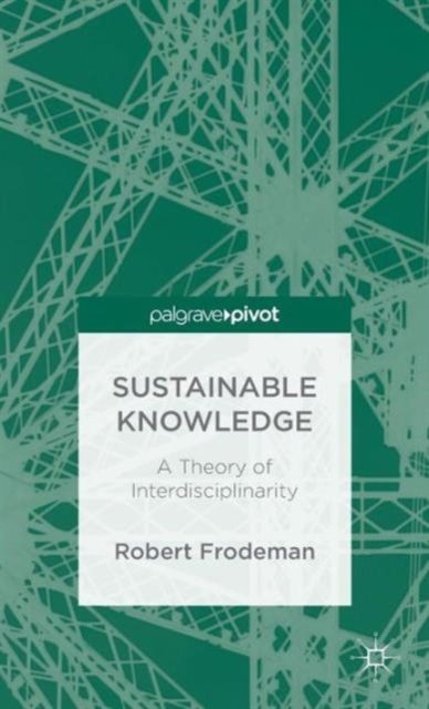 Sustainable Knowledge : A Theory of Interdisciplinarity, Hardback Book