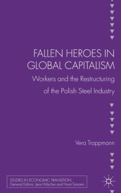 Fallen heroes in global capitalism : Workers and the Restructuring of the Polish Steel Industry, Hardback Book