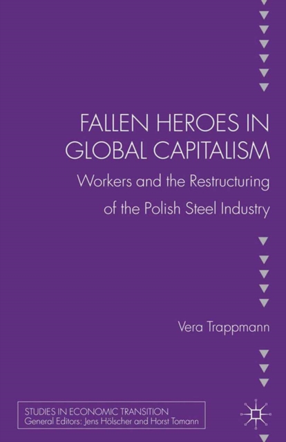 Fallen heroes in global capitalism : Workers and the Restructuring of the Polish Steel Industry, PDF eBook