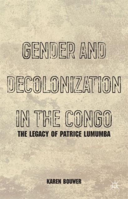 Gender and Decolonization in the Congo : The Legacy of Patrice Lumumba, Paperback / softback Book