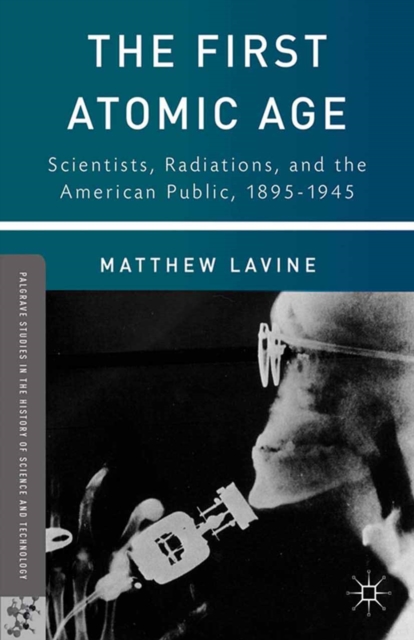 The First Atomic Age : Scientists, Radiations, and the American Public, 1895-1945, PDF eBook
