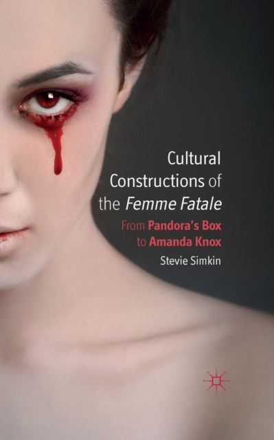 Cultural Constructions of the Femme Fatale : From Pandora's Box to Amanda Knox, PDF eBook