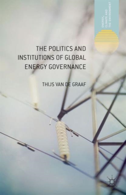 The Politics and Institutions of Global Energy Governance, Hardback Book