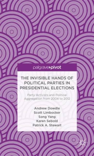 The Invisible Hands of Political Parties in Presidential Elections: Party Activists and Political Aggregation from 2004 to 2012, Hardback Book