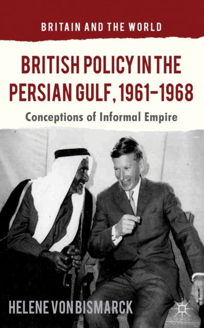 British Policy in the Persian Gulf, 1961-1968 : Conceptions of Informal Empire, Hardback Book