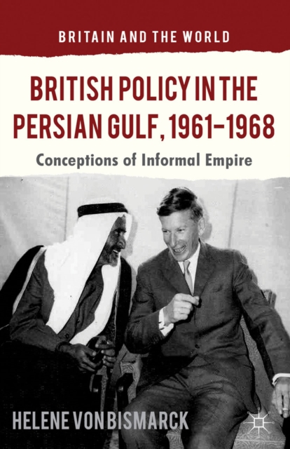 British Policy in the Persian Gulf, 1961-1968 : Conceptions of Informal Empire, PDF eBook