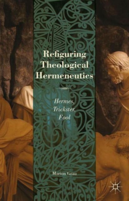 Refiguring Theological Hermeneutics : Hermes, Trickster, Fool, Hardback Book