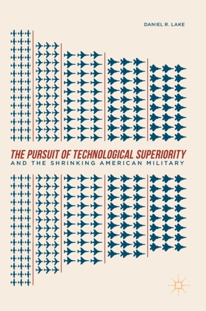 The Pursuit of Technological Superiority and the Shrinking American Military, Hardback Book