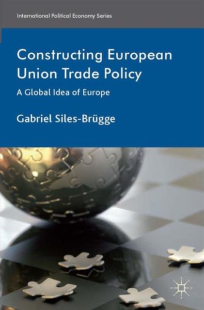 Constructing European Union Trade Policy : A Global Idea of Europe, Hardback Book