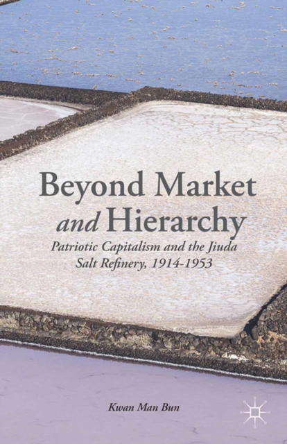 Beyond Market and Hierarchy : Patriotic Capitalism and the Jiuda Salt Refinery, 1914-1953, PDF eBook