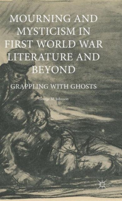 Mourning and Mysticism in First World War Literature and Beyond : Grappling with Ghosts, Hardback Book