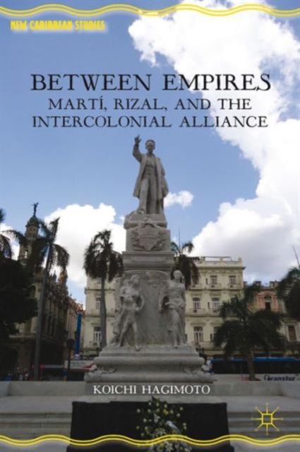 Between Empires : Marti, Rizal, and the Intercolonial Alliance, Hardback Book