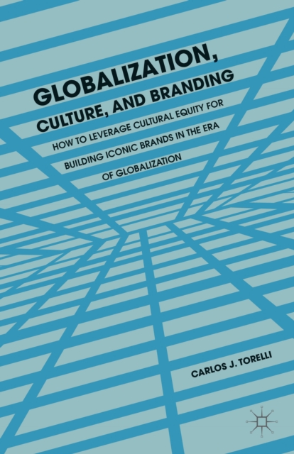 Globalization, Culture, and Branding : How to Leverage Cultural Equity for Building Iconic Brands in the Era of Globalization, Hardback Book