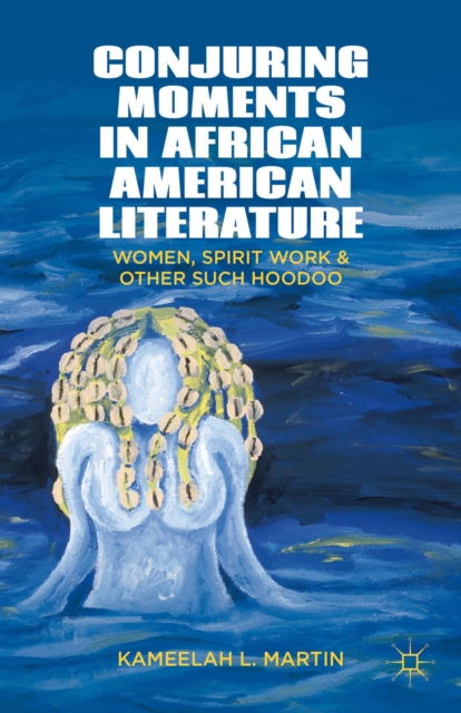 Conjuring Moments in African American Literature : Women, Spirit Work, and Other Such Hoodoo, PDF eBook