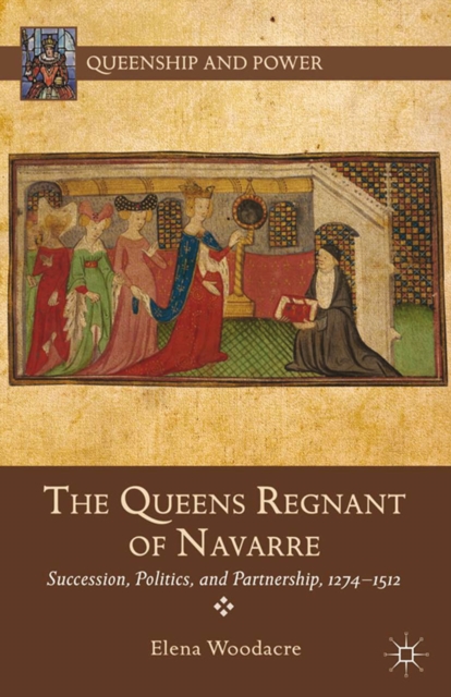 The Queens Regnant of Navarre : Succession, Politics, and Partnership, 1274-1512, PDF eBook