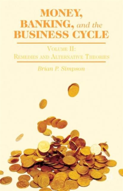 Money, Banking, and the Business Cycle : Volume II: Remedies and Alternative Theories, Hardback Book