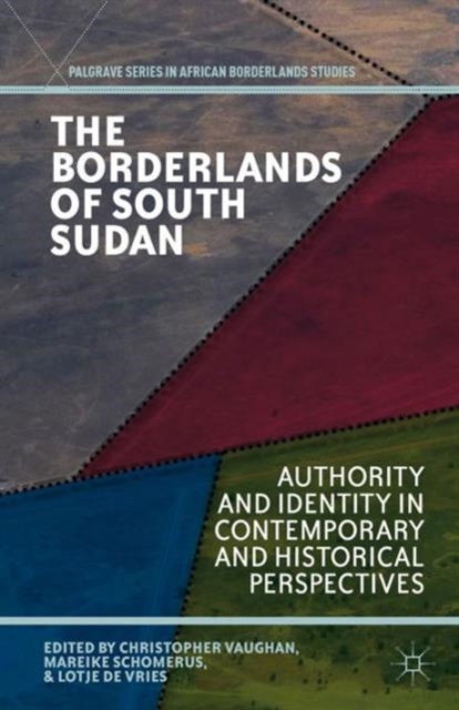 The Borderlands of South Sudan : Authority and Identity in Contemporary and Historical Perspectives, Hardback Book